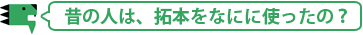 昔の人は、拓本をなにに使ったの？