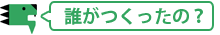 誰がつくったの？