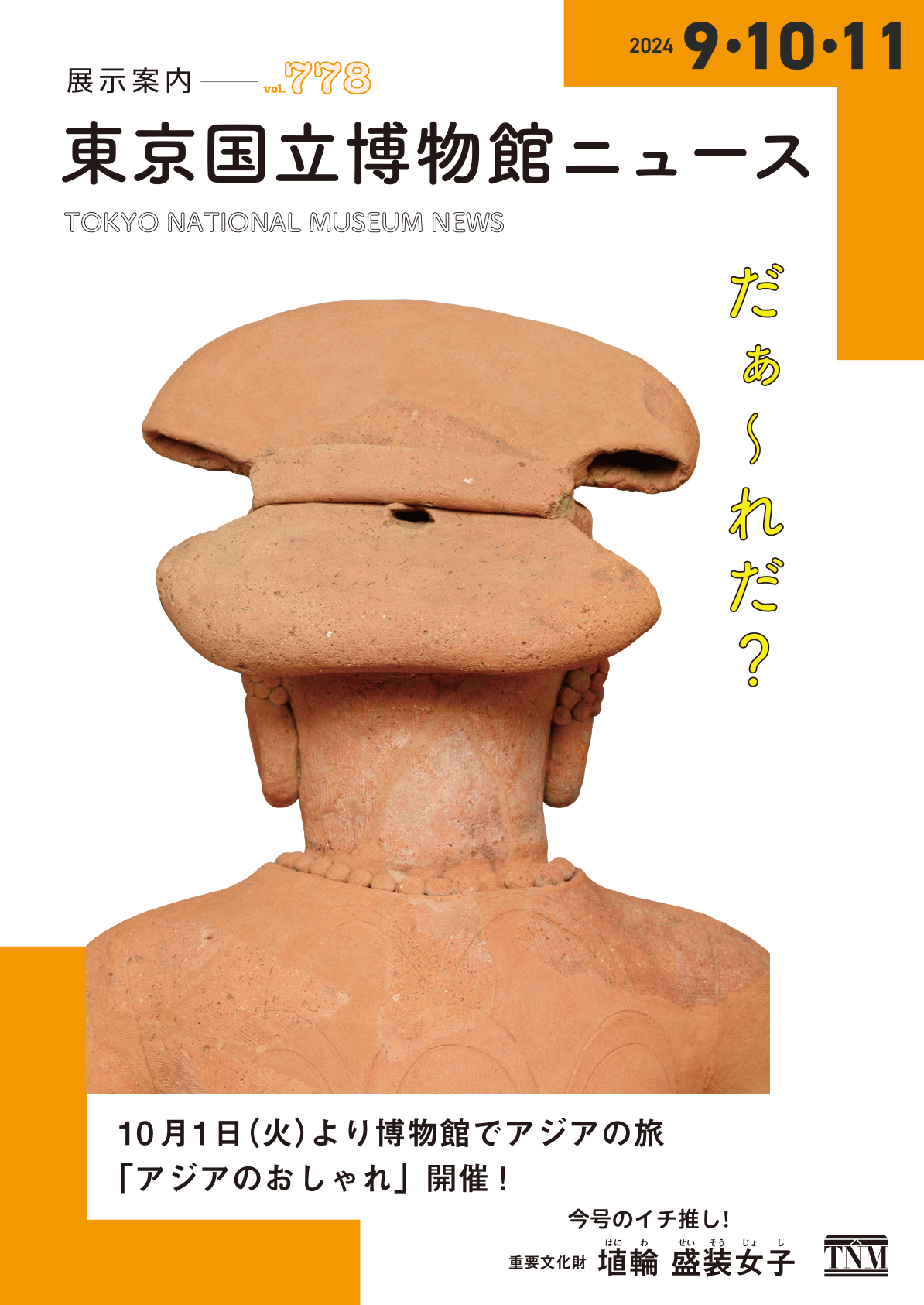 国立博物館ニュース 展示案内 vol.778 10月1日(火)より博物館でアジアの旅「アジアのおしゃれ」開催! 今号のイチ推し! 重要文化財 埴輪 盛装女子