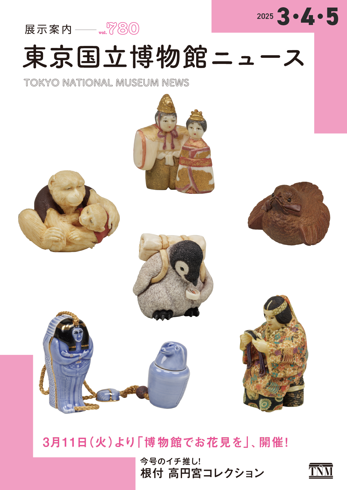 国立博物館ニュース 展示案内 vol.780 3月11日(火)より「博物館でお花見を」、開催 今号のイチ推し!根付 高円宮コレクション