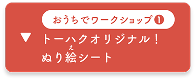 おうちでワークショップ１：トーハクオリジナル！ ぬり絵シート　へ移動