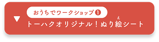 おうちでワークショップ１：トーハクオリジナル！ ぬり絵シート　へ移動