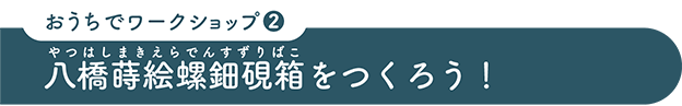 おうちでワークショップ２：八橋蒔絵螺鈿硯箱をつくろう！