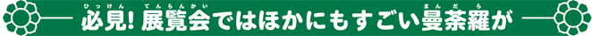 必見！展覧会ではほかにもすごい曼荼羅が