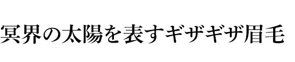 冥界の太陽を表すギザギザ眉毛