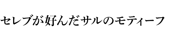 セレブが好んだサルのモティーフ