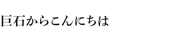 巨石からこんにちは