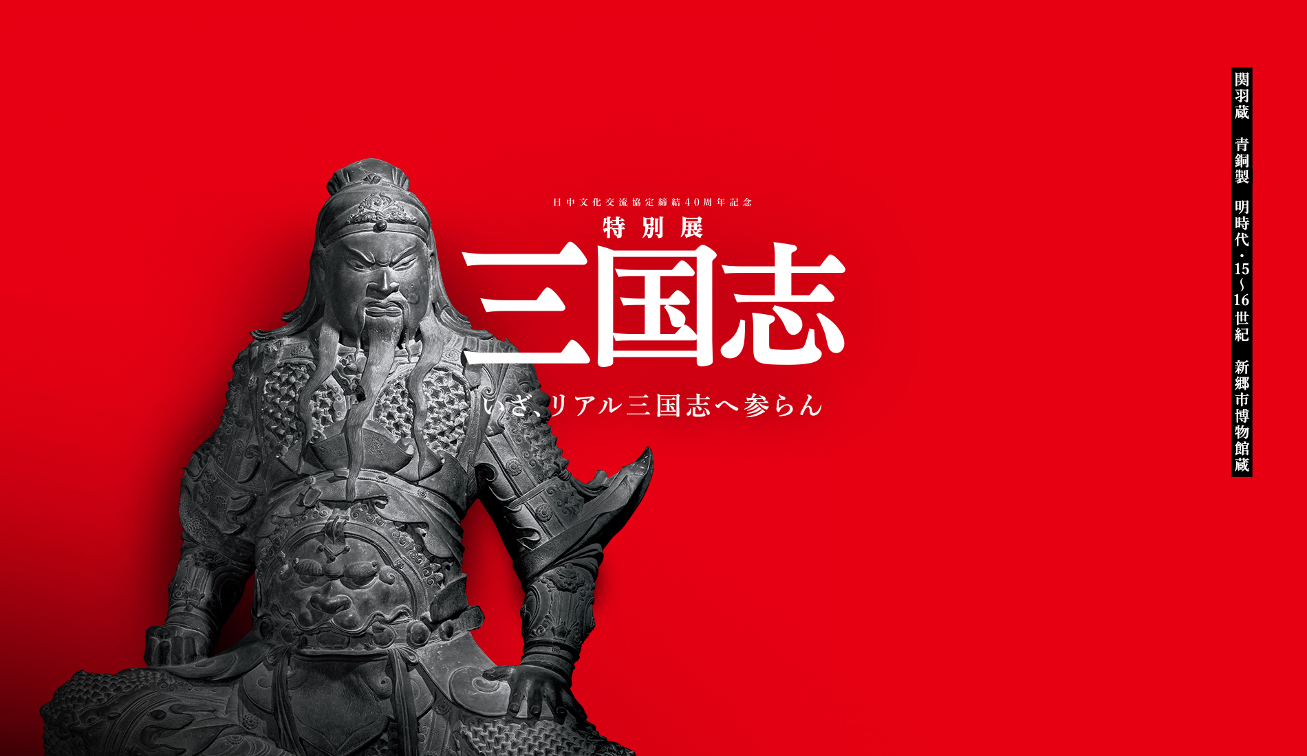 日中文化交流協定締結40周年記念 特別展「三国志」 平成館 特別展示室 2019年7月9日（火）～2019年9月16日（月） 